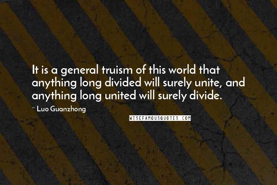 Luo Guanzhong Quotes: It is a general truism of this world that anything long divided will surely unite, and anything long united will surely divide.