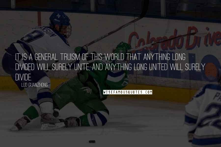 Luo Guanzhong Quotes: It is a general truism of this world that anything long divided will surely unite, and anything long united will surely divide.