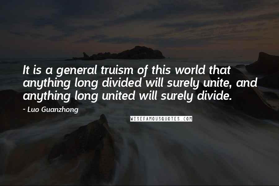 Luo Guanzhong Quotes: It is a general truism of this world that anything long divided will surely unite, and anything long united will surely divide.