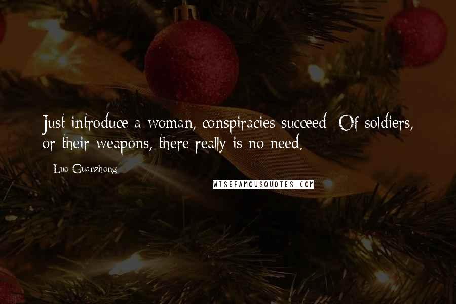 Luo Guanzhong Quotes: Just introduce a woman, conspiracies succeed; Of soldiers, or their weapons, there really is no need.