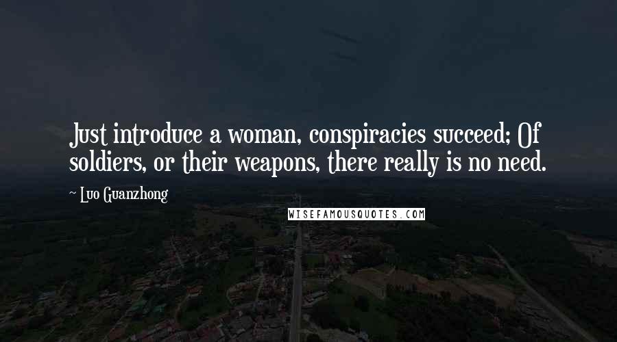 Luo Guanzhong Quotes: Just introduce a woman, conspiracies succeed; Of soldiers, or their weapons, there really is no need.