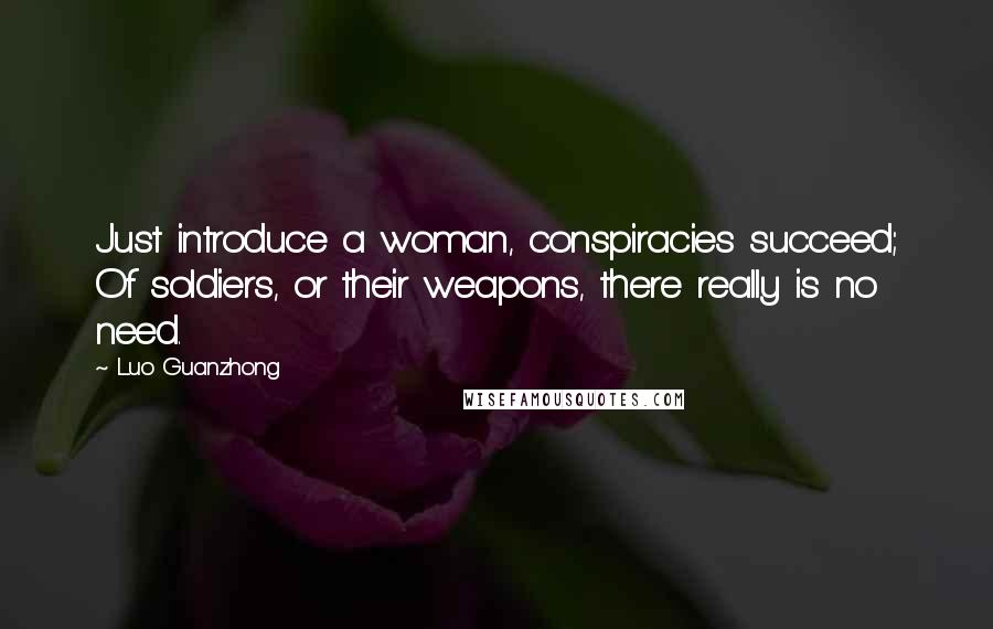 Luo Guanzhong Quotes: Just introduce a woman, conspiracies succeed; Of soldiers, or their weapons, there really is no need.