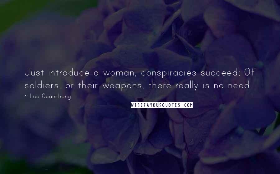 Luo Guanzhong Quotes: Just introduce a woman, conspiracies succeed; Of soldiers, or their weapons, there really is no need.