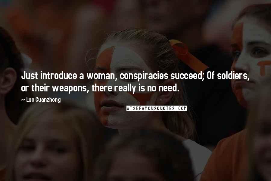 Luo Guanzhong Quotes: Just introduce a woman, conspiracies succeed; Of soldiers, or their weapons, there really is no need.