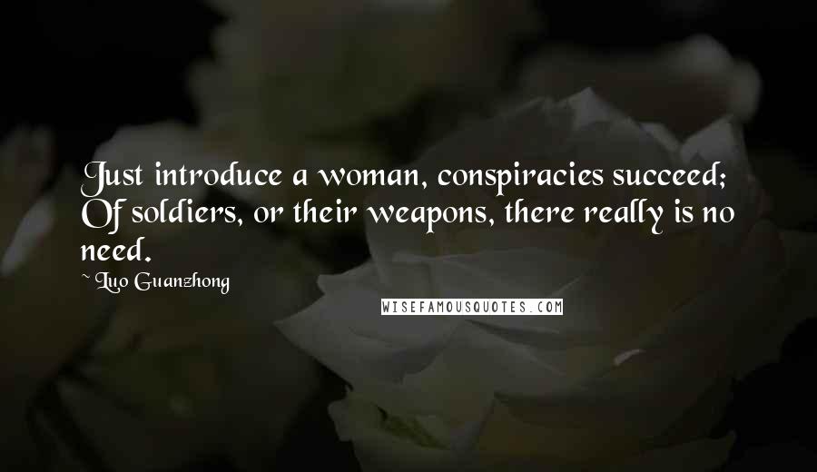 Luo Guanzhong Quotes: Just introduce a woman, conspiracies succeed; Of soldiers, or their weapons, there really is no need.