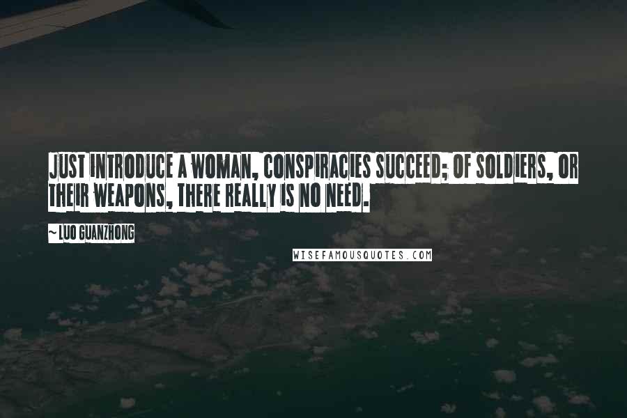 Luo Guanzhong Quotes: Just introduce a woman, conspiracies succeed; Of soldiers, or their weapons, there really is no need.