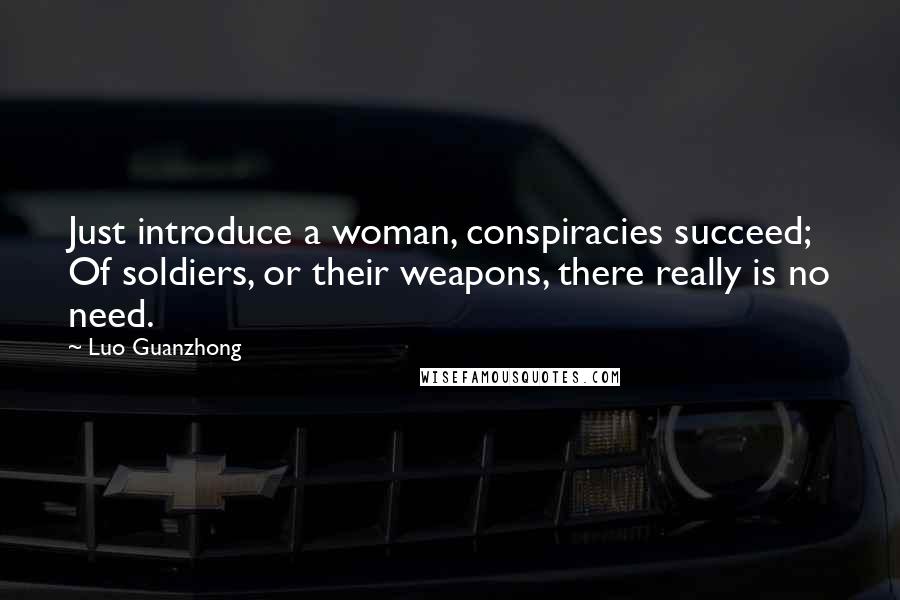 Luo Guanzhong Quotes: Just introduce a woman, conspiracies succeed; Of soldiers, or their weapons, there really is no need.