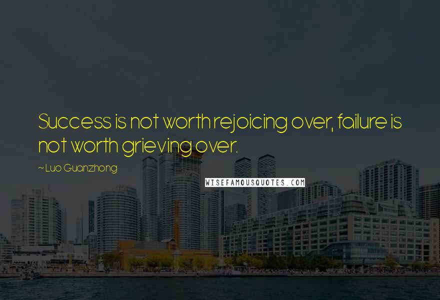 Luo Guanzhong Quotes: Success is not worth rejoicing over, failure is not worth grieving over.