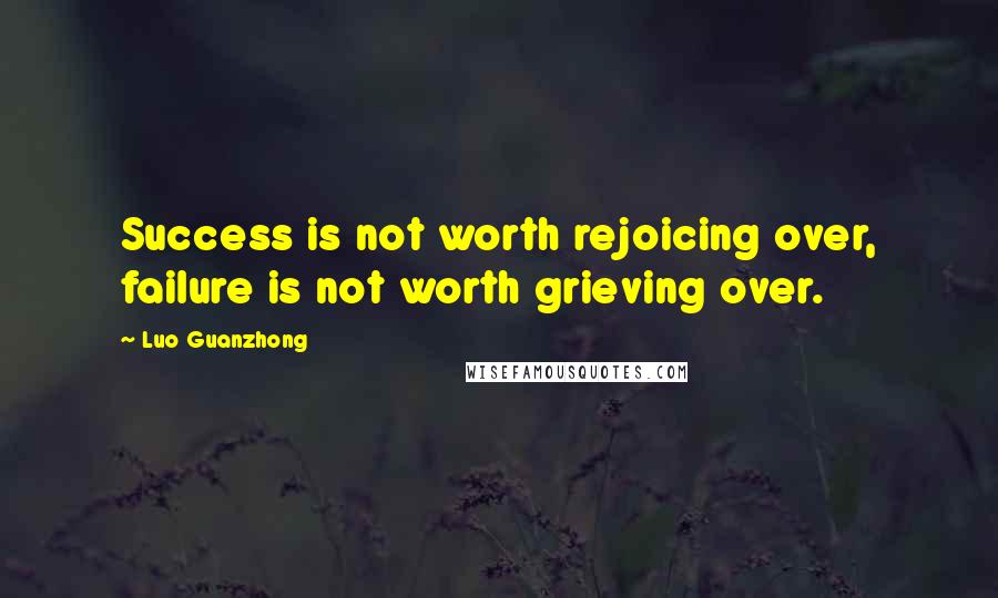 Luo Guanzhong Quotes: Success is not worth rejoicing over, failure is not worth grieving over.