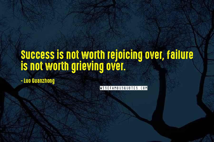 Luo Guanzhong Quotes: Success is not worth rejoicing over, failure is not worth grieving over.