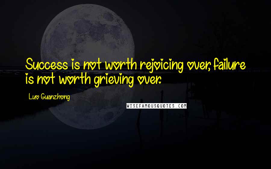 Luo Guanzhong Quotes: Success is not worth rejoicing over, failure is not worth grieving over.