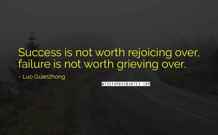 Luo Guanzhong Quotes: Success is not worth rejoicing over, failure is not worth grieving over.