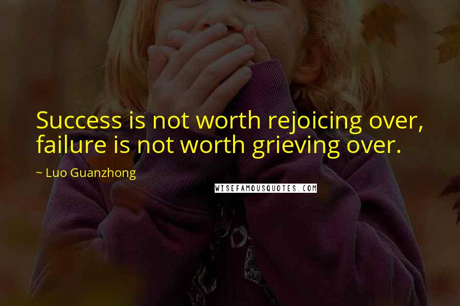 Luo Guanzhong Quotes: Success is not worth rejoicing over, failure is not worth grieving over.