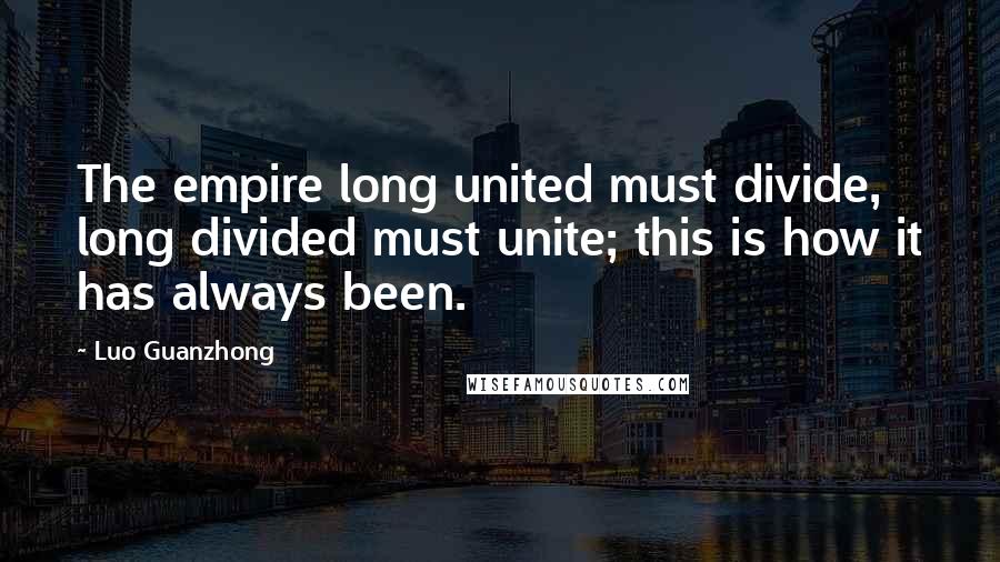 Luo Guanzhong Quotes: The empire long united must divide, long divided must unite; this is how it has always been.