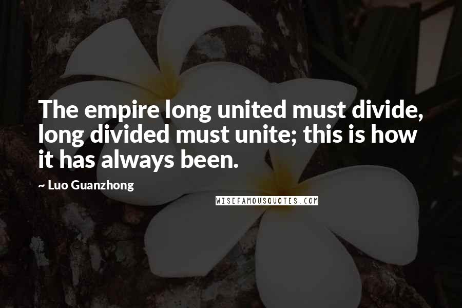 Luo Guanzhong Quotes: The empire long united must divide, long divided must unite; this is how it has always been.