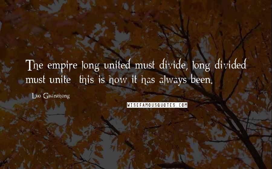 Luo Guanzhong Quotes: The empire long united must divide, long divided must unite; this is how it has always been.
