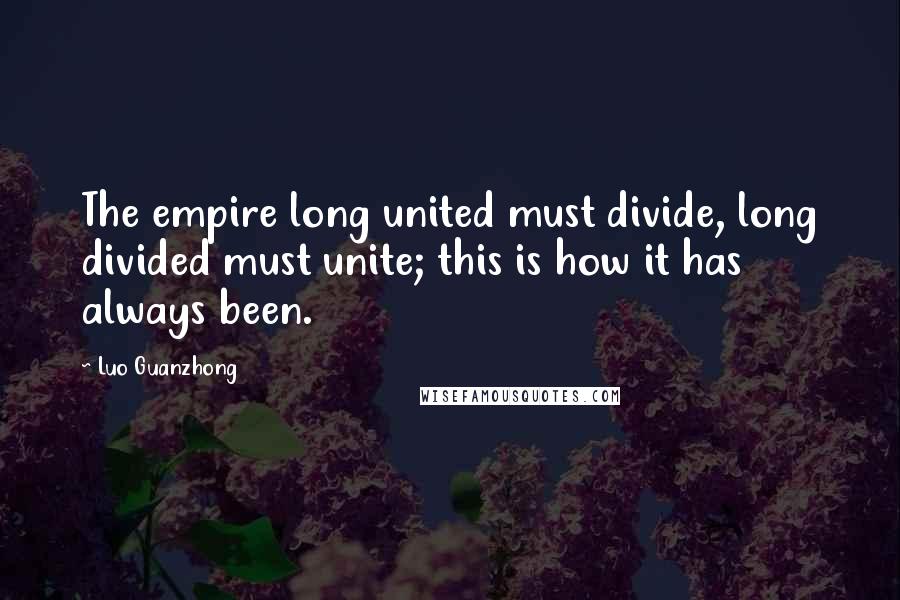 Luo Guanzhong Quotes: The empire long united must divide, long divided must unite; this is how it has always been.