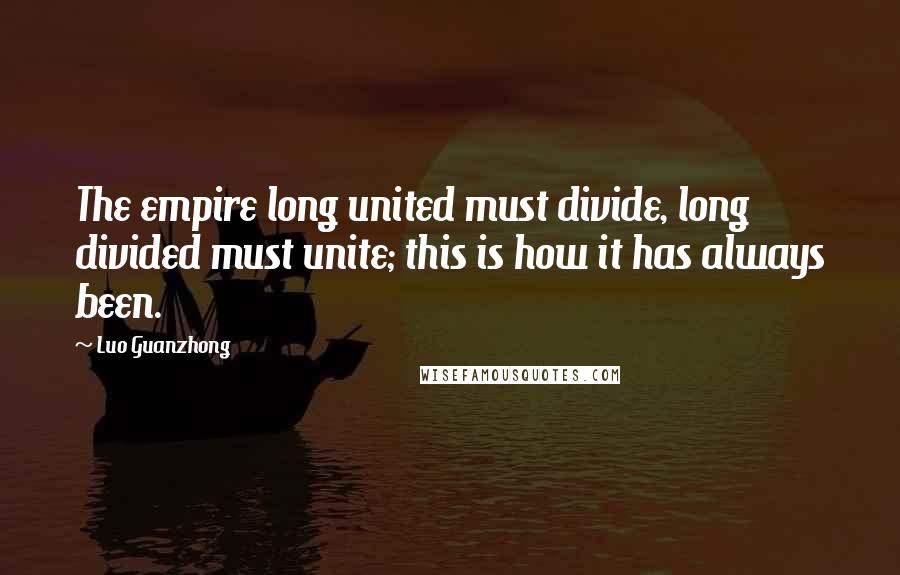 Luo Guanzhong Quotes: The empire long united must divide, long divided must unite; this is how it has always been.