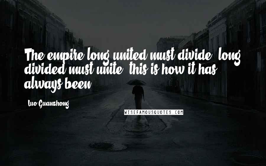 Luo Guanzhong Quotes: The empire long united must divide, long divided must unite; this is how it has always been.