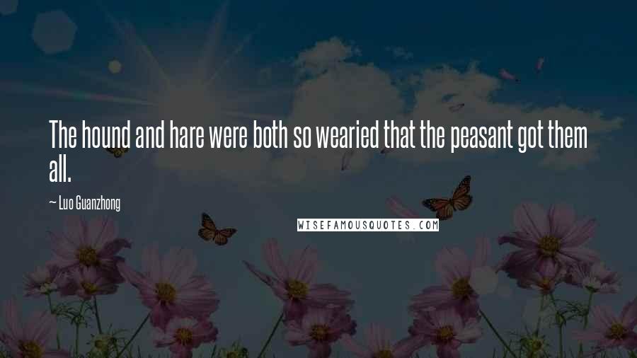 Luo Guanzhong Quotes: The hound and hare were both so wearied that the peasant got them all.