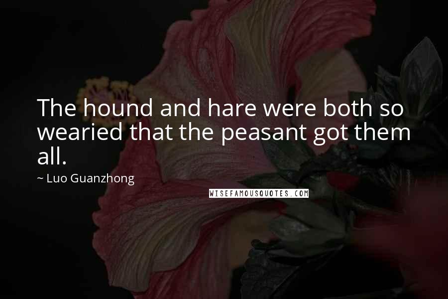 Luo Guanzhong Quotes: The hound and hare were both so wearied that the peasant got them all.