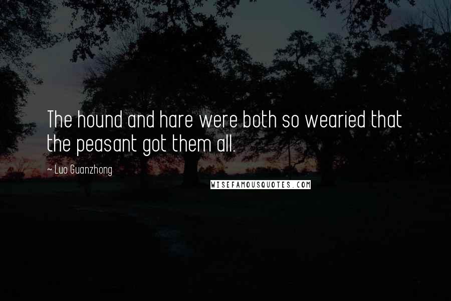 Luo Guanzhong Quotes: The hound and hare were both so wearied that the peasant got them all.