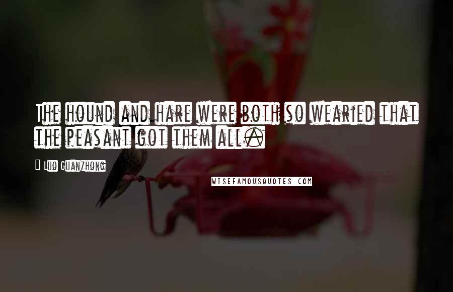 Luo Guanzhong Quotes: The hound and hare were both so wearied that the peasant got them all.