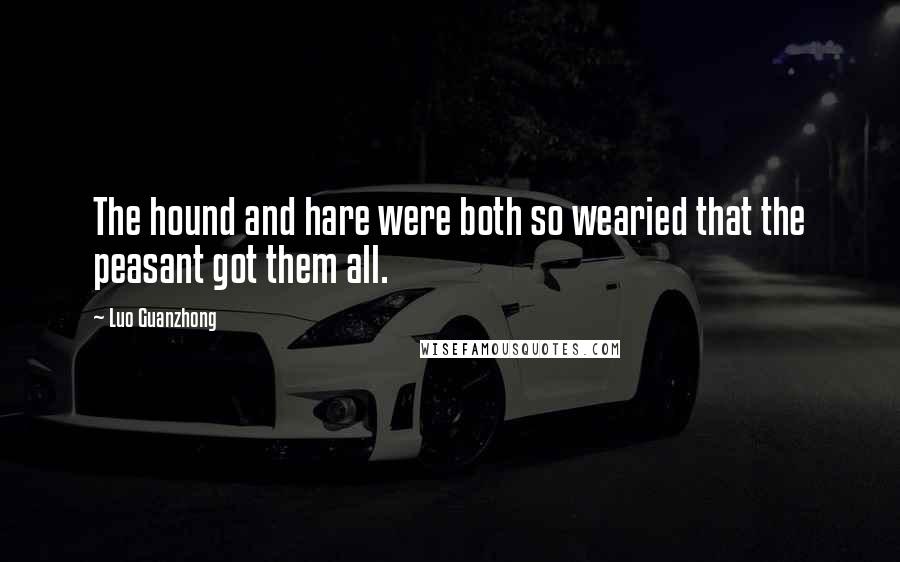 Luo Guanzhong Quotes: The hound and hare were both so wearied that the peasant got them all.
