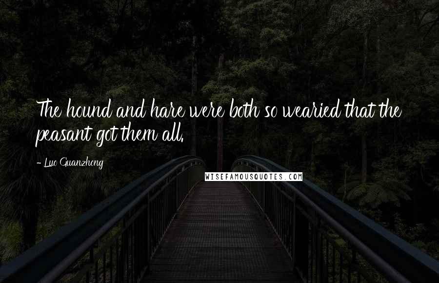 Luo Guanzhong Quotes: The hound and hare were both so wearied that the peasant got them all.