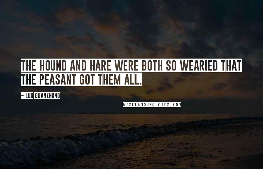 Luo Guanzhong Quotes: The hound and hare were both so wearied that the peasant got them all.