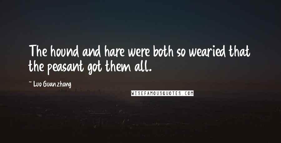 Luo Guanzhong Quotes: The hound and hare were both so wearied that the peasant got them all.
