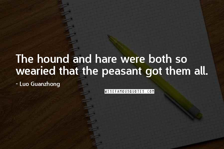 Luo Guanzhong Quotes: The hound and hare were both so wearied that the peasant got them all.