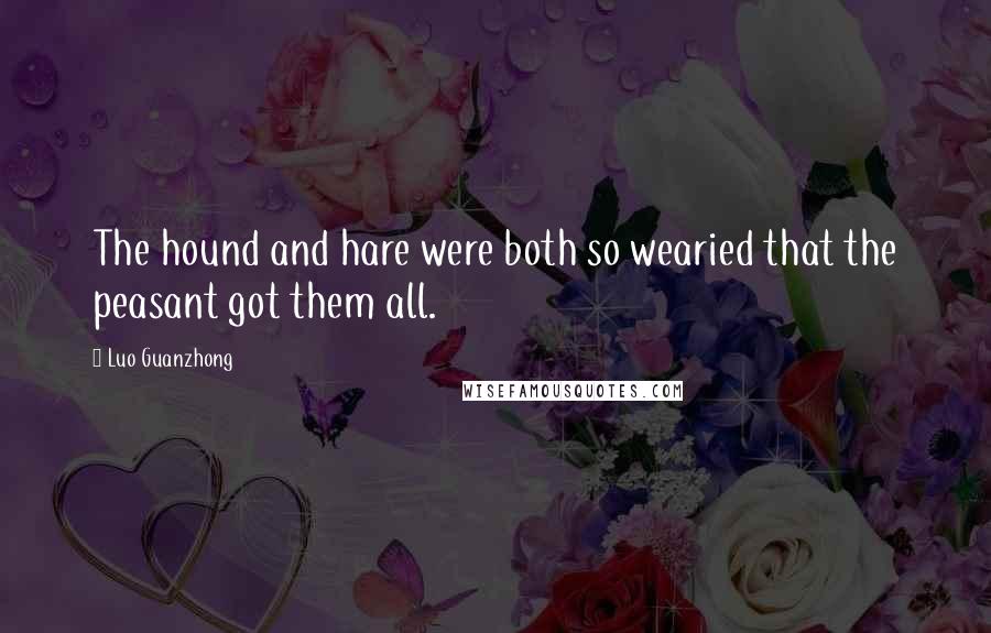 Luo Guanzhong Quotes: The hound and hare were both so wearied that the peasant got them all.