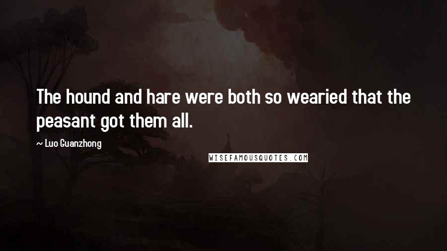 Luo Guanzhong Quotes: The hound and hare were both so wearied that the peasant got them all.