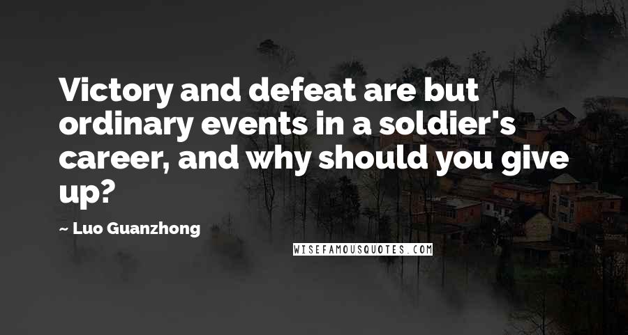Luo Guanzhong Quotes: Victory and defeat are but ordinary events in a soldier's career, and why should you give up?