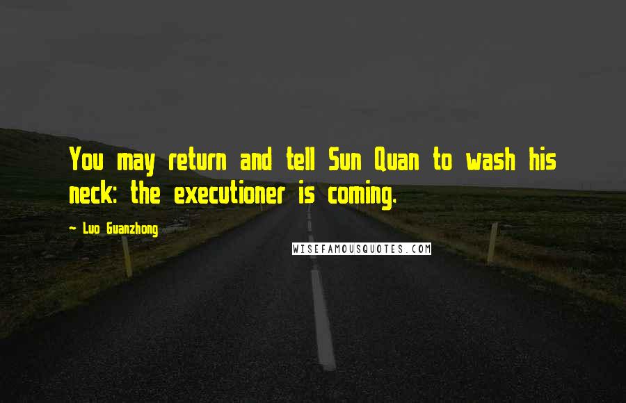 Luo Guanzhong Quotes: You may return and tell Sun Quan to wash his neck: the executioner is coming.