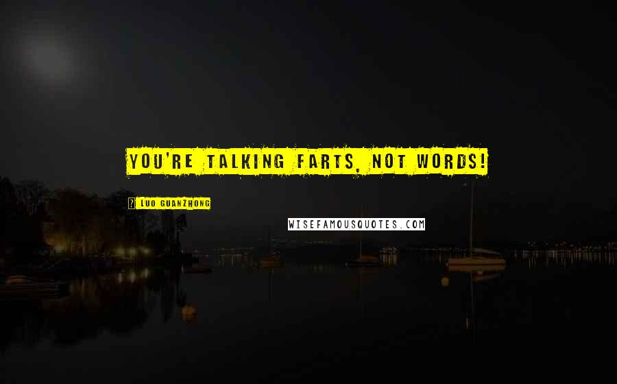 Luo Guanzhong Quotes: You're talking farts, not words!