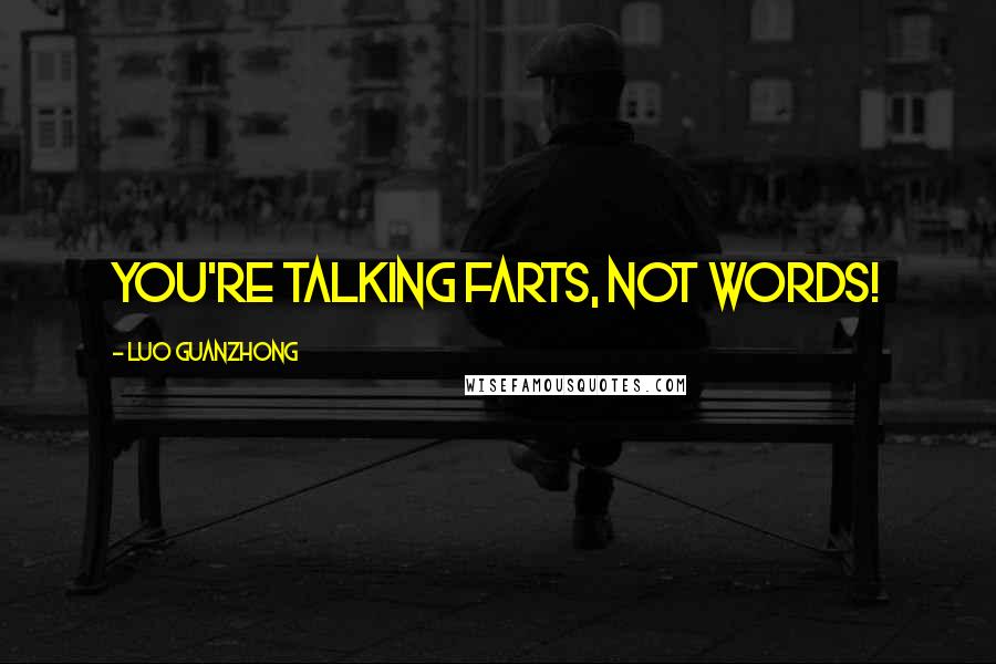 Luo Guanzhong Quotes: You're talking farts, not words!