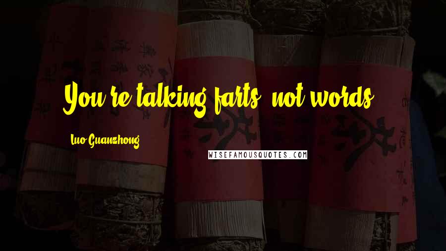 Luo Guanzhong Quotes: You're talking farts, not words!