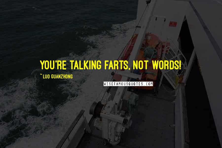 Luo Guanzhong Quotes: You're talking farts, not words!