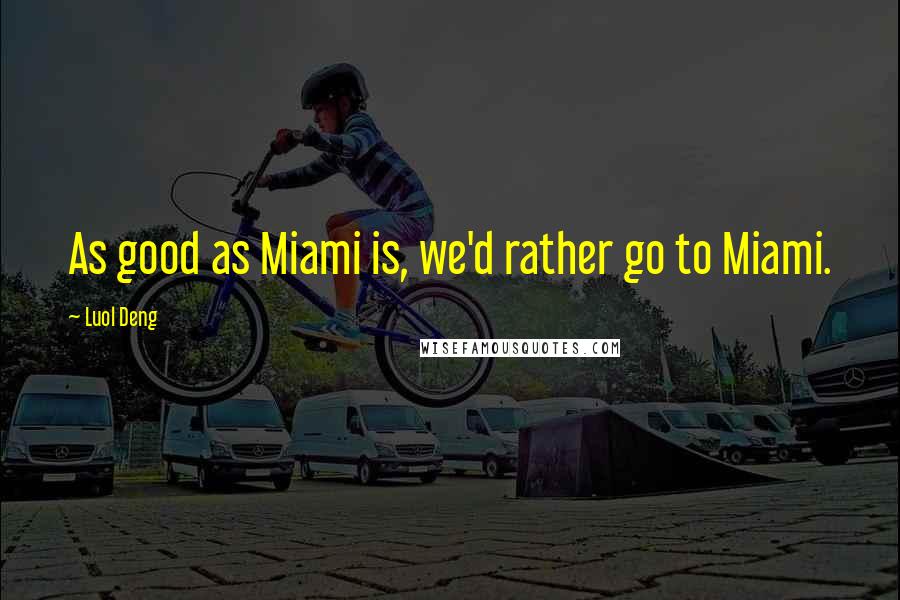 Luol Deng Quotes: As good as Miami is, we'd rather go to Miami.