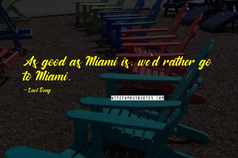 Luol Deng Quotes: As good as Miami is, we'd rather go to Miami.