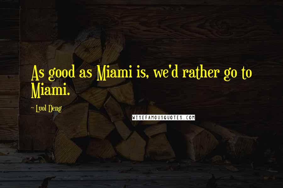 Luol Deng Quotes: As good as Miami is, we'd rather go to Miami.