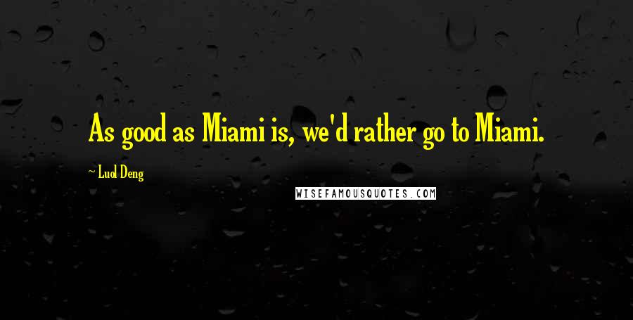 Luol Deng Quotes: As good as Miami is, we'd rather go to Miami.