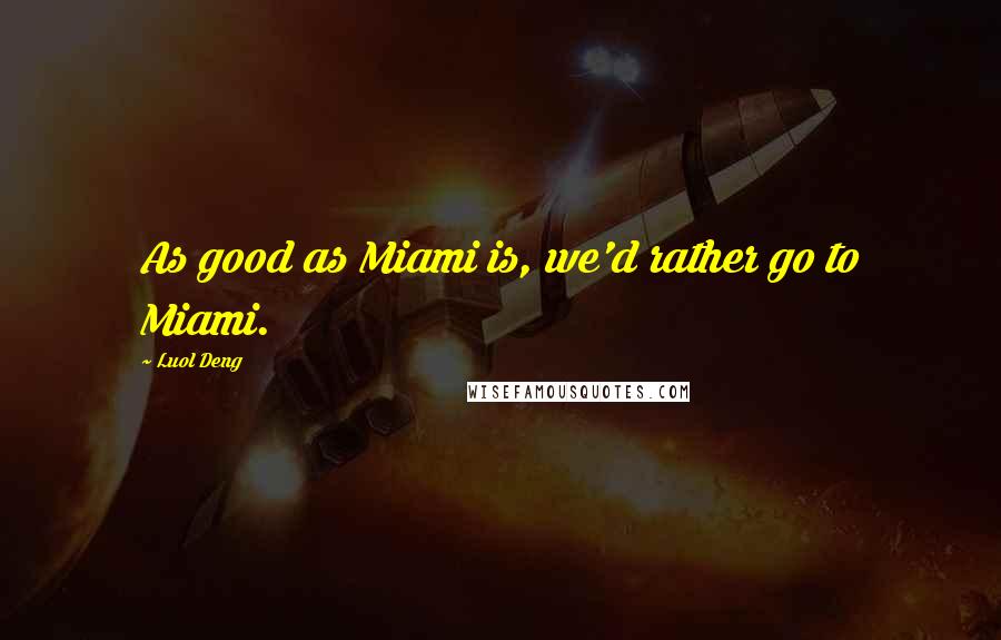 Luol Deng Quotes: As good as Miami is, we'd rather go to Miami.