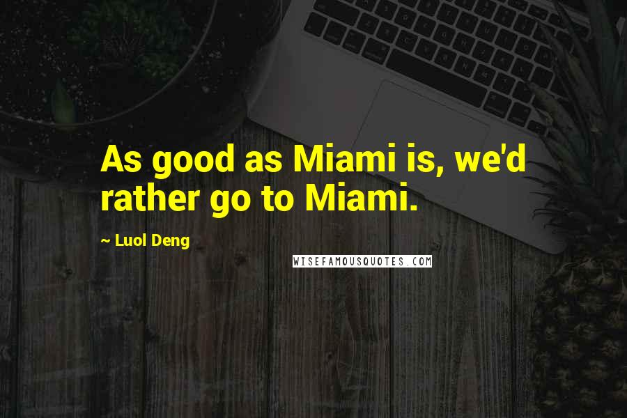 Luol Deng Quotes: As good as Miami is, we'd rather go to Miami.