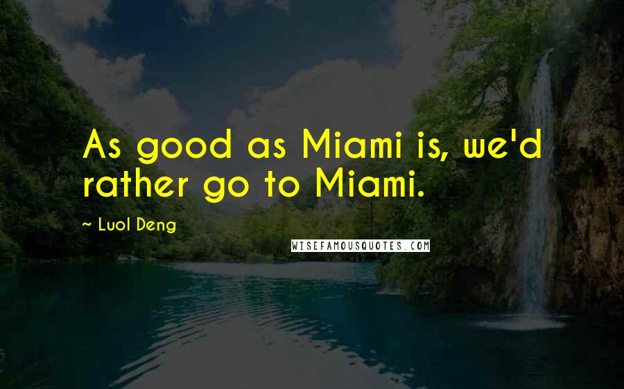 Luol Deng Quotes: As good as Miami is, we'd rather go to Miami.