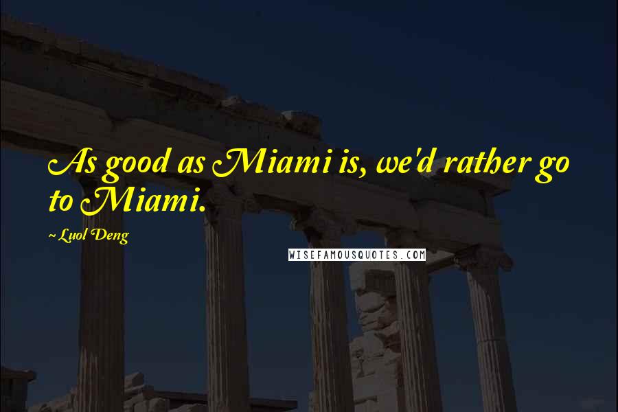 Luol Deng Quotes: As good as Miami is, we'd rather go to Miami.