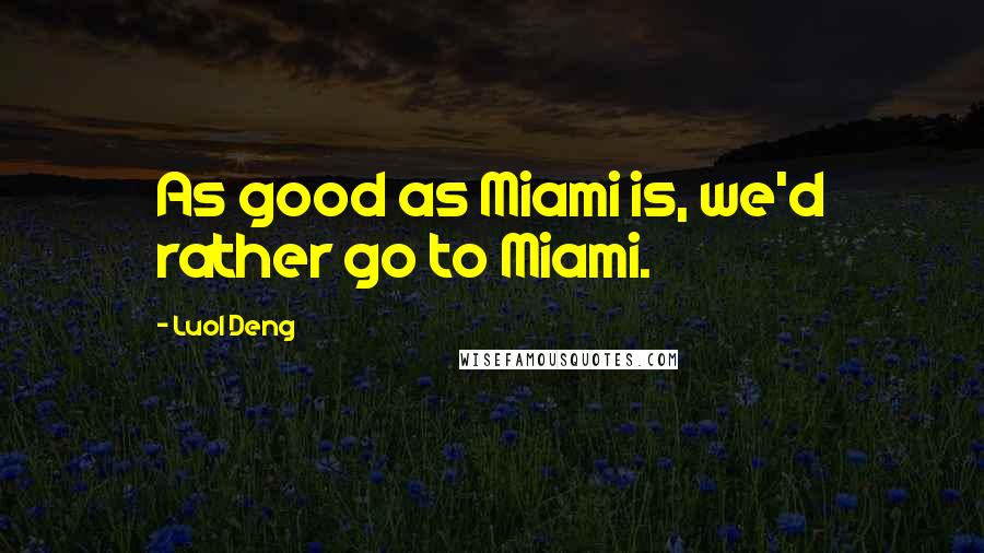 Luol Deng Quotes: As good as Miami is, we'd rather go to Miami.