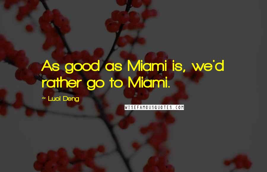 Luol Deng Quotes: As good as Miami is, we'd rather go to Miami.